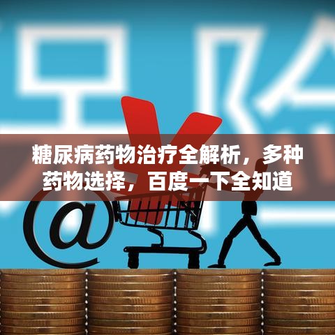 糖尿病药物治疗全解析，多种药物选择，百度一下全知道