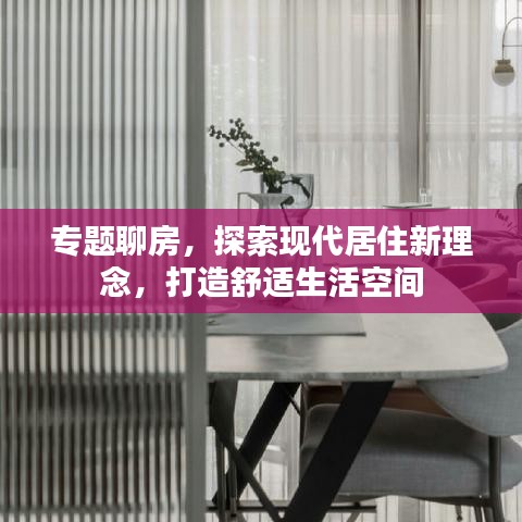 专题聊房，探索现代居住新理念，打造舒适生活空间