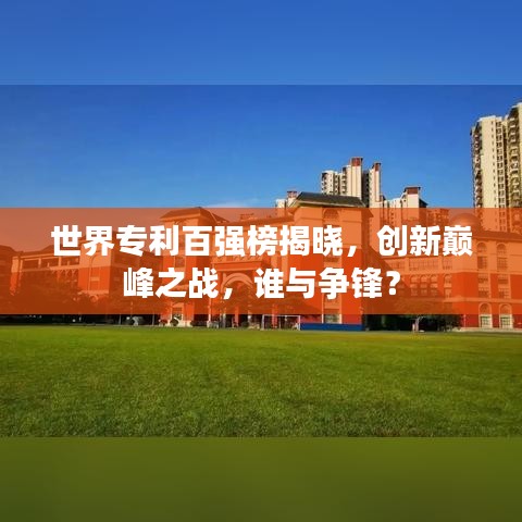 世界专利百强榜揭晓，创新巅峰之战，谁与争锋？