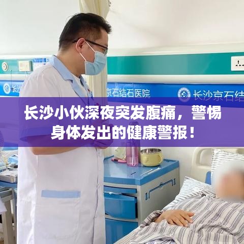 长沙小伙深夜突发腹痛，警惕身体发出的健康警报！