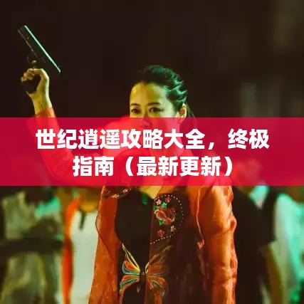 世纪逍遥攻略大全，终极指南（最新更新）