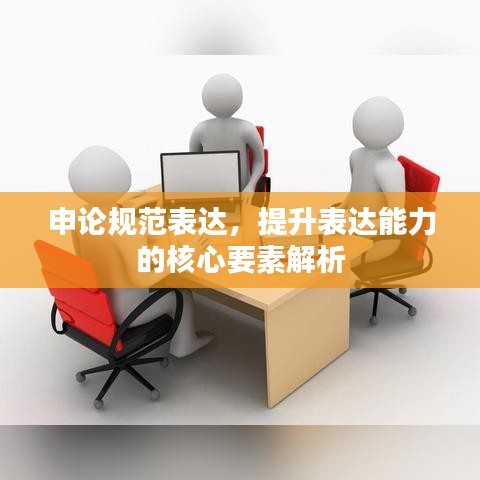 申论规范表达，提升表达能力的核心要素解析