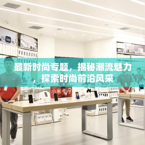 最新时尚专题，揭秘潮流魅力，探索时尚前沿风采