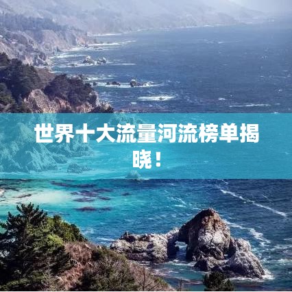 世界十大流量河流榜单揭晓！