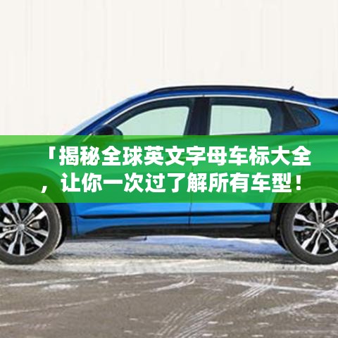 「揭秘全球英文字母车标大全，让你一次过了解所有车型！」