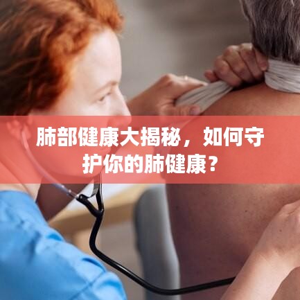 肺部健康大揭秘，如何守护你的肺健康？