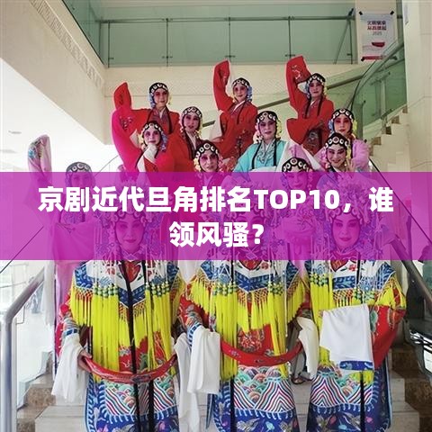 京剧近代旦角排名TOP10，谁领风骚？