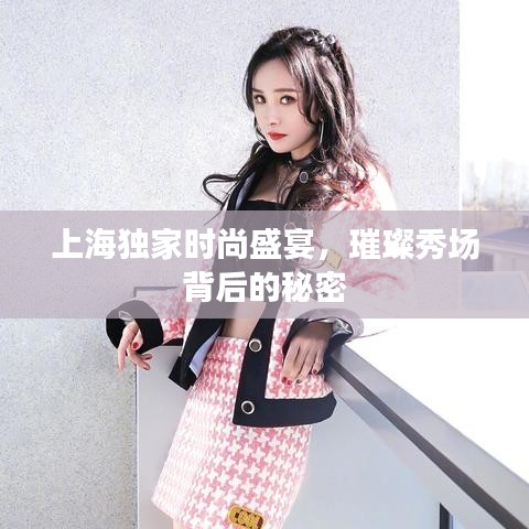 上海独家时尚盛宴，璀璨秀场背后的秘密