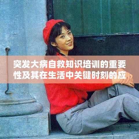 突发大病自救知识培训的重要性及其在生活中关键时刻的应用