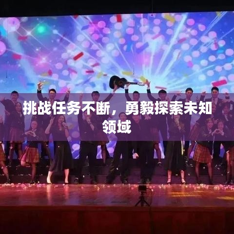 挑战任务不断，勇毅探索未知领域