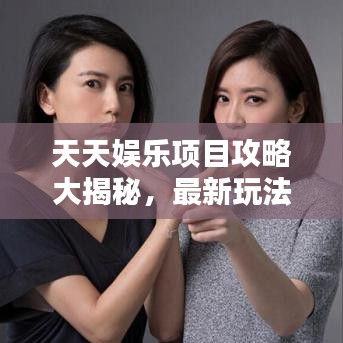 天天娱乐项目攻略大揭秘，最新玩法一网打尽