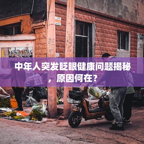 中年人突发眨眼健康问题揭秘，原因何在？