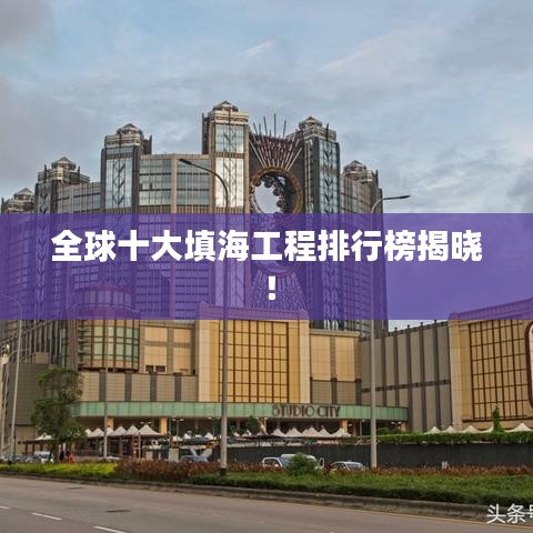 全球十大填海工程排行榜揭晓！