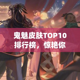 鬼魅皮肤TOP10排行榜，惊艳你的视觉！