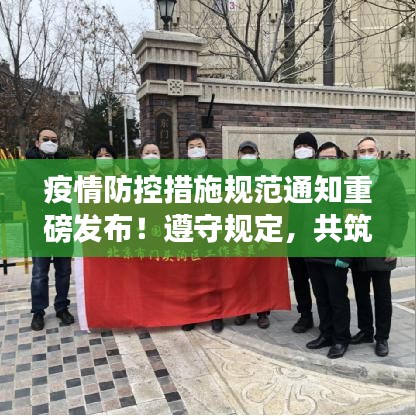 疫情防控措施规范通知重磅发布！遵守规定，共筑防线。