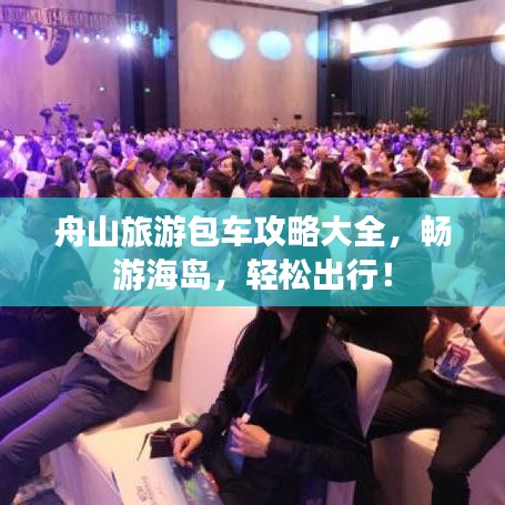 舟山旅游包车攻略大全，畅游海岛，轻松出行！