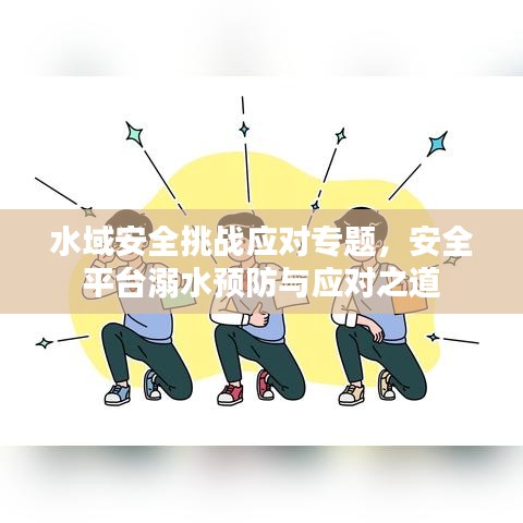 水域安全挑战应对专题，安全平台溺水预防与应对之道