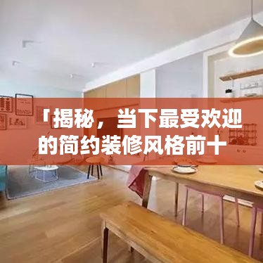 「揭秘，当下最受欢迎的简约装修风格前十排名，打造理想家居空间！」