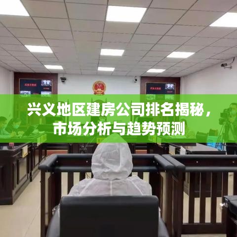 兴义地区建房公司排名揭秘，市场分析与趋势预测
