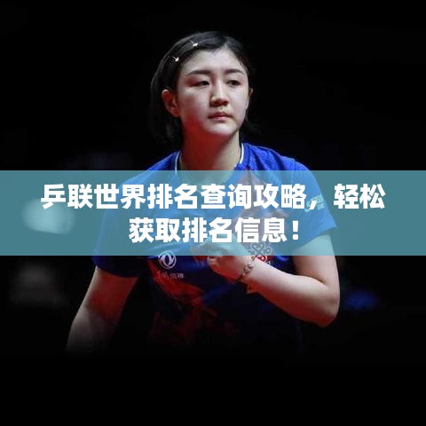 乒联世界排名查询攻略，轻松获取排名信息！