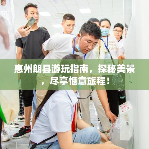 惠州朗县游玩指南，探秘美景，尽享惬意旅程！