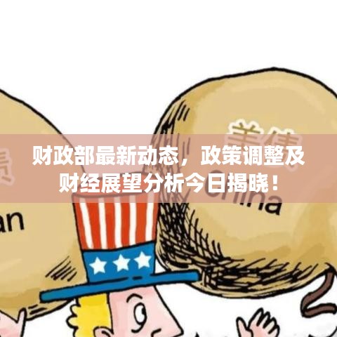 财政部最新动态，政策调整及财经展望分析今日揭晓！