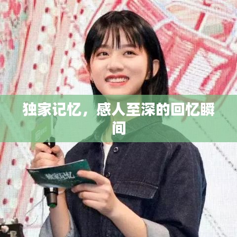 独家记忆，感人至深的回忆瞬间