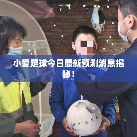 小爱足球今日最新预测消息揭秘！