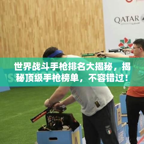 世界战斗手枪排名大揭秘，揭秘顶级手枪榜单，不容错过！