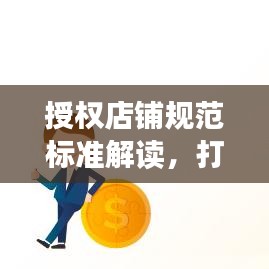 授权店铺规范标准解读，打造合规经营、吸引流量的秘籍！