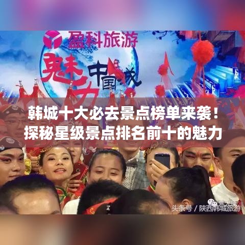 韩城十大必去景点榜单来袭！探秘星级景点排名前十的魅力之旅