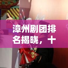 漳州剧团排名揭晓，十大剧团榜单不容错过！