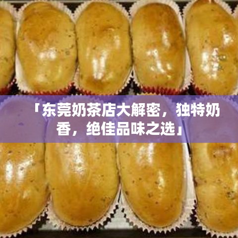 「东莞奶茶店大解密，独特奶香，绝佳品味之选」
