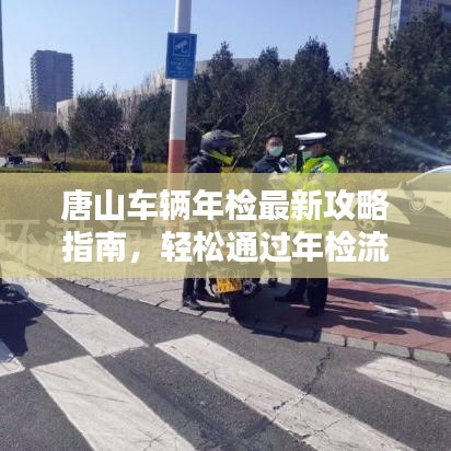 唐山车辆年检最新攻略指南，轻松通过年检流程！