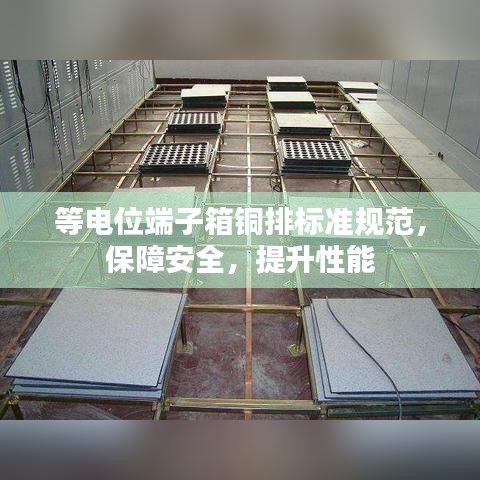 等电位端子箱铜排标准规范，保障安全，提升性能