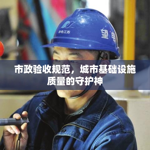 市政验收规范，城市基础设施质量的守护神