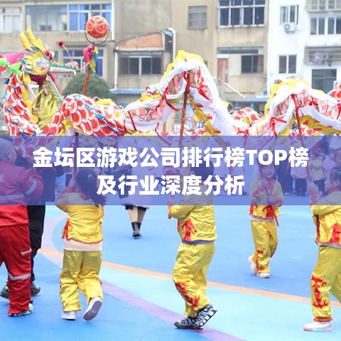 金坛区游戏公司排行榜TOP榜及行业深度分析