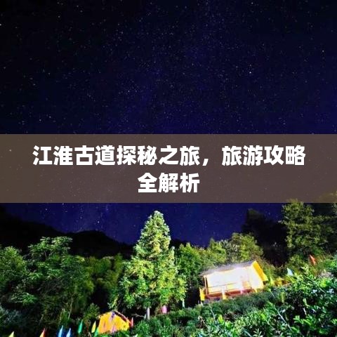江淮古道探秘之旅，旅游攻略全解析