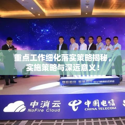 重点工作细化落实策略揭秘，实施策略与深远意义！