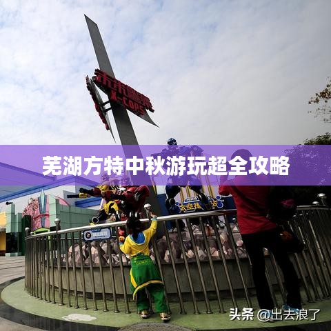 芜湖方特中秋游玩超全攻略