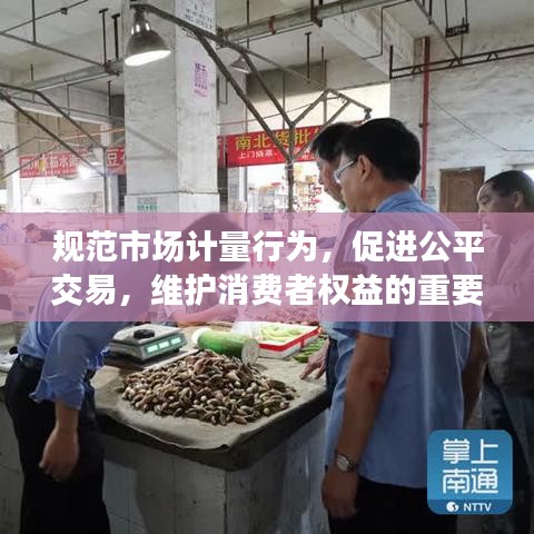 规范市场计量行为，促进公平交易，维护消费者权益的重要性