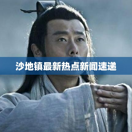 沙地镇最新热点新闻速递