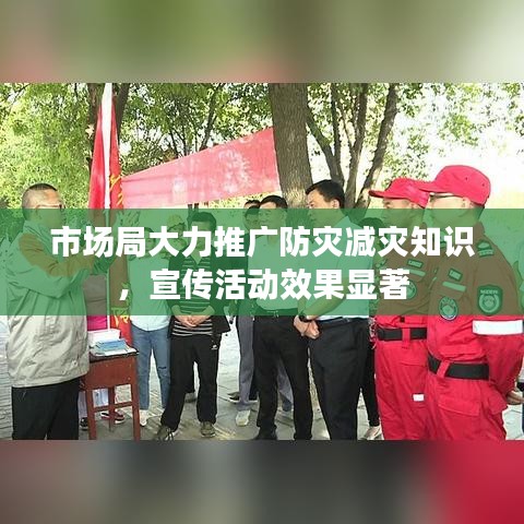 市场局大力推广防灾减灾知识，宣传活动效果显著