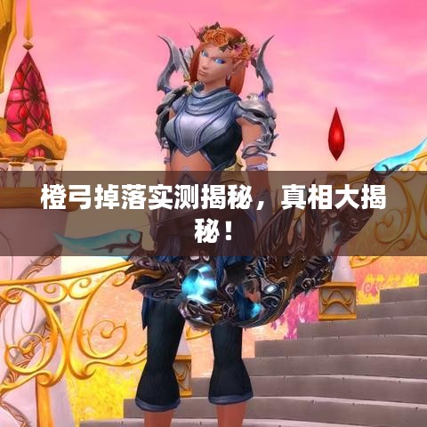 橙弓掉落实测揭秘，真相大揭秘！