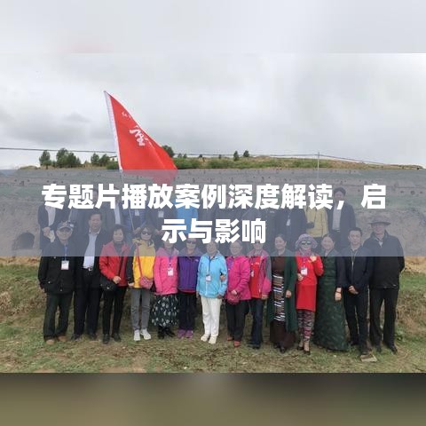 专题片播放案例深度解读，启示与影响
