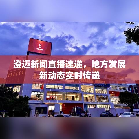 澄迈新闻直播速递，地方发展新动态实时传递