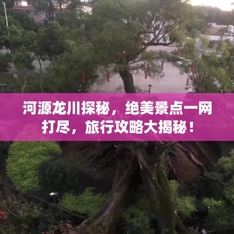 河源龙川探秘，绝美景点一网打尽，旅行攻略大揭秘！