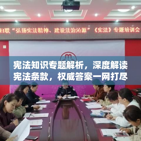 宪法知识专题解析，深度解读宪法条款，权威答案一网打尽