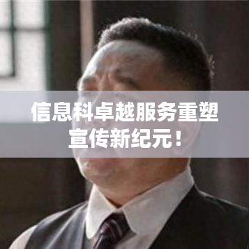 信息科卓越服务重塑宣传新纪元！