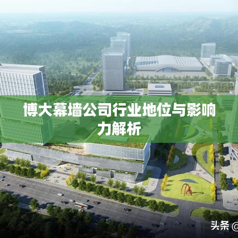 博大幕墙公司行业地位与影响力解析